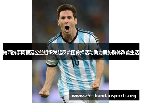 梅西携手阿根廷公益组织发起反贫困募捐活动助力弱势群体改善生活 梅西携手阿根廷公益组织发起反贫困募捐活动助力弱势群体改善生活