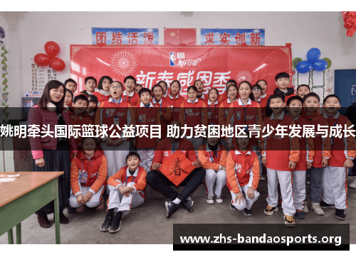 姚明牵头国际篮球公益项目 助力贫困地区青少年发展与成长 姚明牵头国际篮球公益项目 助力贫困地区青少年发展与成长