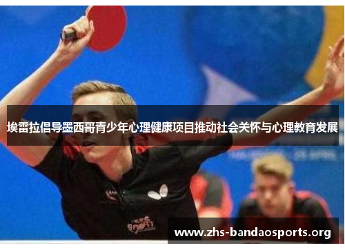 埃雷拉倡导墨西哥青少年心理健康项目推动社会关怀与心理教育发展 埃雷拉倡导墨西哥青少年心理健康项目推动社会关怀与心理教育发展