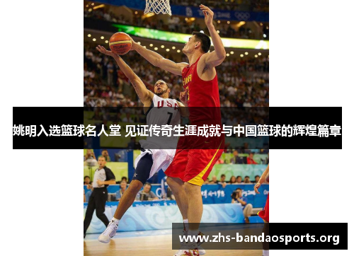 姚明入选篮球名人堂 见证传奇生涯成就与中国篮球的辉煌篇章 姚明入选篮球名人堂 见证传奇生涯成就与中国篮球的辉煌篇章