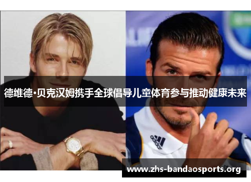 德维德·贝克汉姆携手全球倡导儿童体育参与推动健康未来 德维德·贝克汉姆携手全球倡导儿童体育参与推动健康未来