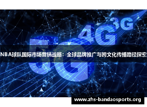 NBA球队国际市场营销战略:全球品牌推广与跨文化传播路径探索 NBA球队国际市场营销战略:全球品牌推广与跨文化传播路径探索