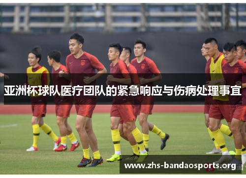 亚洲杯球队医疗团队的紧急响应与伤病处理事宜 亚洲杯球队医疗团队的紧急响应与伤病处理事宜