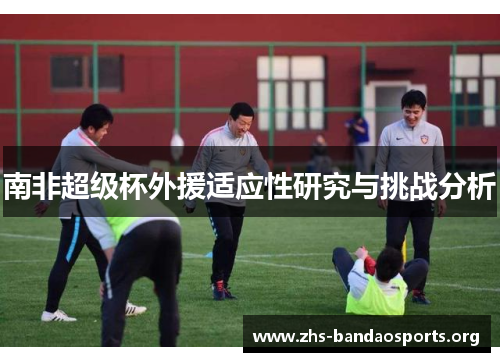 南非超级杯外援适应性研究与挑战分析 南非超级杯外援适应性研究与挑战分析