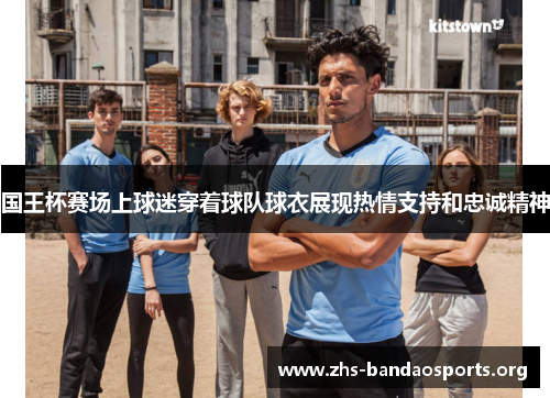 国王杯赛场上球迷穿着球队球衣展现热情支持和忠诚精神 国王杯赛场上球迷穿着球队球衣展现热情支持和忠诚精神