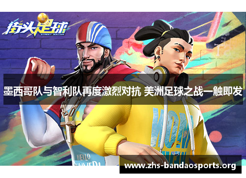 墨西哥队与智利队再度激烈对抗 美洲足球之战一触即发 墨西哥队与智利队再度激烈对抗 美洲足球之战一触即发