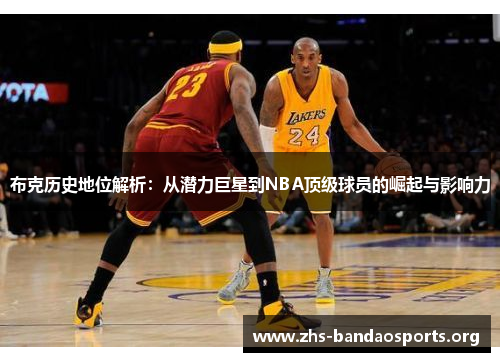 布克历史地位解析:从潜力巨星到NBA顶级球员的崛起与影响力 布克历史地位解析:从潜力巨星到NBA顶级球员的崛起与影响力
