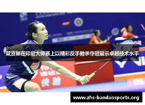 戴资颖在印尼大师赛上以精彩反手劈杀夺冠展示卓越技术水平 戴资颖在印尼大师赛上以精彩反手劈杀夺冠展示卓越技术水平