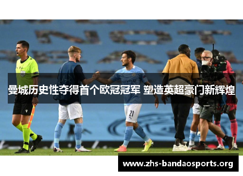 曼城历史性夺得首个欧冠冠军 塑造英超豪门新辉煌 曼城历史性夺得首个欧冠冠军 塑造英超豪门新辉煌