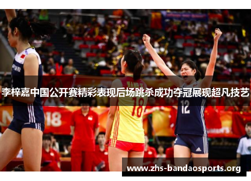 李梓嘉中国公开赛精彩表现后场跳杀成功夺冠展现超凡技艺 李梓嘉中国公开赛精彩表现后场跳杀成功夺冠展现超凡技艺