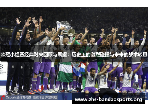 欧冠小组赛经典对决回顾与展望:历史上的激烈碰撞与未来的战术较量 欧冠小组赛经典对决回顾与展望:历史上的激烈碰撞与未来的战术较量
