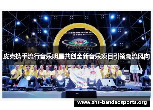 皮克携手流行音乐明星共创全新音乐项目引领潮流风向 皮克携手流行音乐明星共创全新音乐项目引领潮流风向