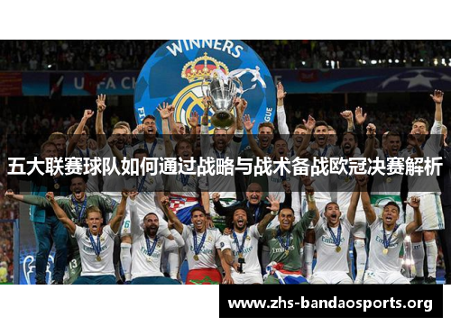 五大联赛球队如何通过战略与战术备战欧冠决赛解析 五大联赛球队如何通过战略与战术备战欧冠决赛解析