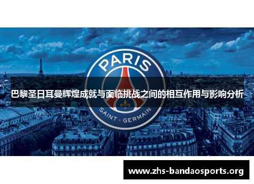 巴黎圣日耳曼辉煌成就与面临挑战之间的相互作用与影响分析 巴黎圣日耳曼辉煌成就与面临挑战之间的相互作用与影响分析