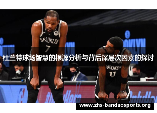 杜兰特球场智慧的根源分析与背后深层次因素的探讨 杜兰特球场智慧的根源分析与背后深层次因素的探讨