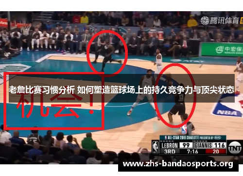 老詹比赛习惯分析 如何塑造篮球场上的持久竞争力与顶尖状态 老詹比赛习惯分析 如何塑造篮球场上的持久竞争力与顶尖状态