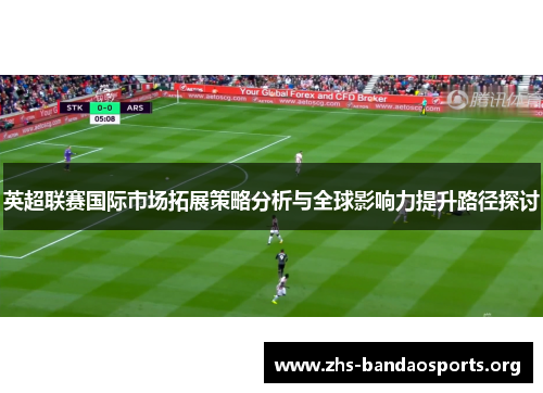 英超联赛国际市场拓展策略分析与全球影响力提升路径探讨