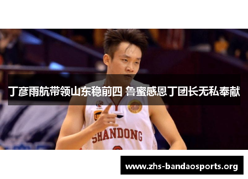 丁彦雨航带领山东稳前四 鲁蜜感恩丁团长无私奉献 丁彦雨航带领山东稳前四 鲁蜜感恩丁团长无私奉献