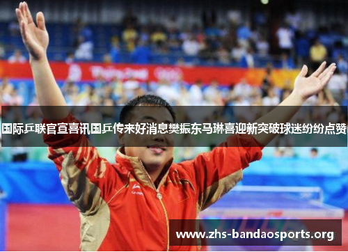 国际乒联官宣喜讯国乒传来好消息樊振东马琳喜迎新突破球迷纷纷点赞 国际乒联官宣喜讯国乒传来好消息樊振东马琳喜迎新突破球迷纷纷点赞