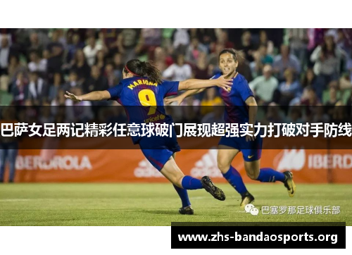 巴萨女足两记精彩任意球破门展现超强实力打破对手防线 巴萨女足两记精彩任意球破门展现超强实力打破对手防线
