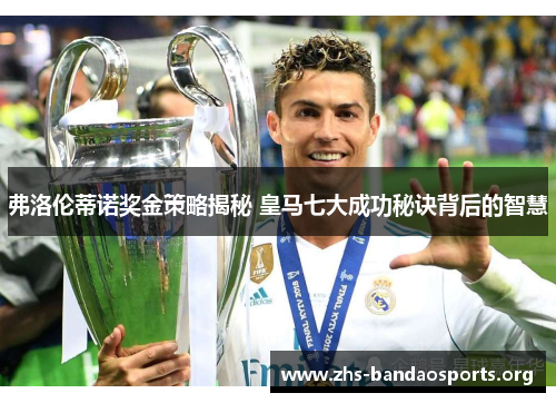 弗洛伦蒂诺奖金策略揭秘 皇马七大成功秘诀背后的智慧 弗洛伦蒂诺奖金策略揭秘 皇马七大成功秘诀背后的智慧