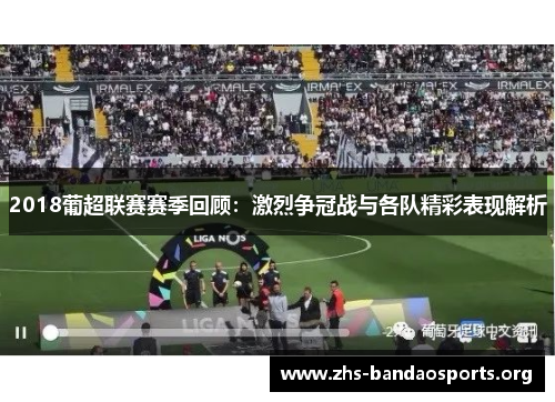 2018葡超联赛赛季回顾:激烈争冠战与各队精彩表现解析 2018葡超联赛赛季回顾:激烈争冠战与各队精彩表现解析