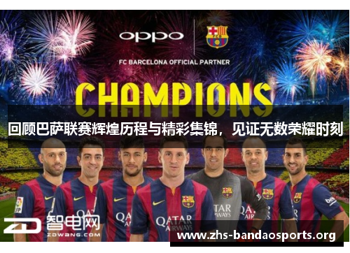 回顾巴萨联赛辉煌历程与精彩集锦,见证无数荣耀时刻 回顾巴萨联赛辉煌历程与精彩集锦,见证无数荣耀时刻