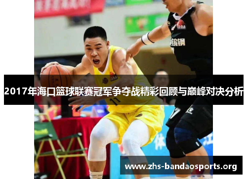 2017年海口篮球联赛冠军争夺战精彩回顾与巅峰对决分析 2017年海口篮球联赛冠军争夺战精彩回顾与巅峰对决分析