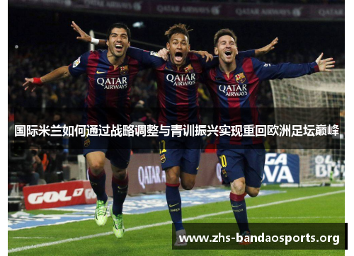 国际米兰如何通过战略调整与青训振兴实现重回欧洲足坛巅峰 国际米兰如何通过战略调整与青训振兴实现重回欧洲足坛巅峰