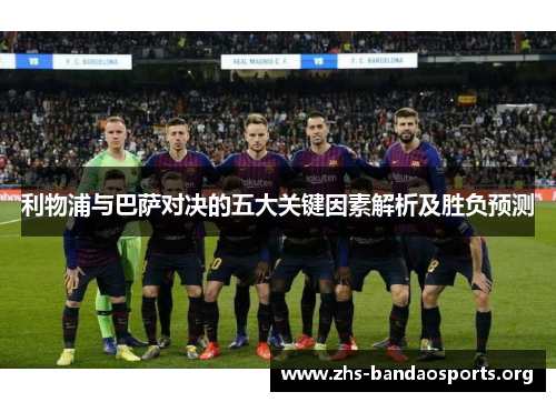 利物浦与巴萨对决的五大关键因素解析及胜负预测 利物浦与巴萨对决的五大关键因素解析及胜负预测