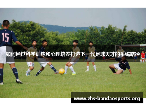 如何通过科学训练和心理培养打造下一代足球天才的系统路径 如何通过科学训练和心理培养打造下一代足球天才的系统路径
