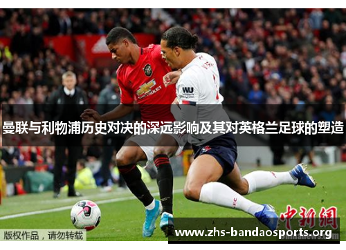 曼联与利物浦历史对决的深远影响及其对英格兰足球的塑造 曼联与利物浦历史对决的深远影响及其对英格兰足球的塑造
