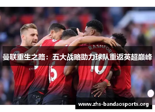 曼联重生之路:五大战略助力球队重返英超巅峰 曼联重生之路:五大战略助力球队重返英超巅峰