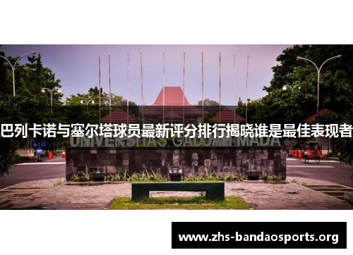巴列卡诺与塞尔塔球员最新评分排行揭晓谁是最佳表现者 巴列卡诺与塞尔塔球员最新评分排行揭晓谁是最佳表现者
