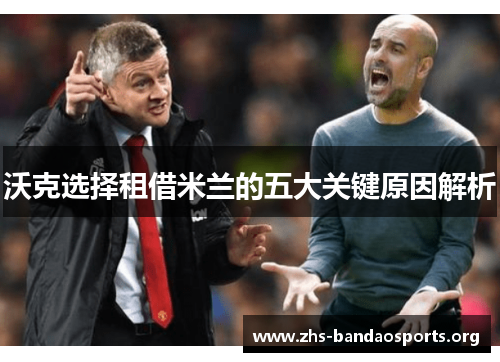 沃克选择租借米兰的五大关键原因解析 沃克选择租借米兰的五大关键原因解析