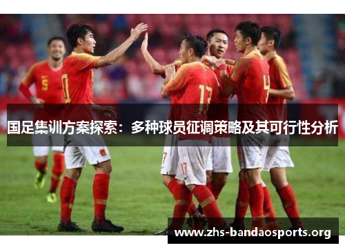 国足集训方案探索:多种球员征调策略及其可行性分析 国足集训方案探索:多种球员征调策略及其可行性分析