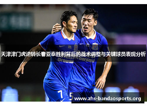 天津津门虎逆转长春亚泰胜利背后的战术调整与关键球员表现分析 天津津门虎逆转长春亚泰胜利背后的战术调整与关键球员表现分析