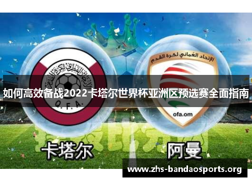 如何高效备战2022卡塔尔世界杯亚洲区预选赛全面指南 如何高效备战2022卡塔尔世界杯亚洲区预选赛全面指南