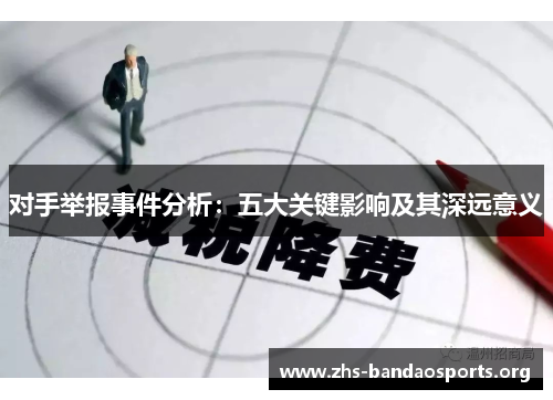 对手举报事件分析:五大关键影响及其深远意义 对手举报事件分析:五大关键影响及其深远意义