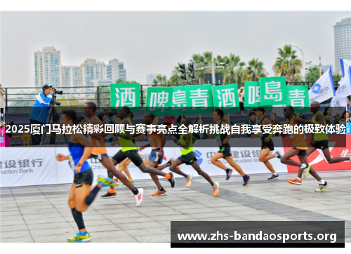 2025厦门马拉松精彩回顾与赛事亮点全解析挑战自我享受奔跑的极致体验 2025厦门马拉松精彩回顾与赛事亮点全解析挑战自我享受奔跑的极致体验