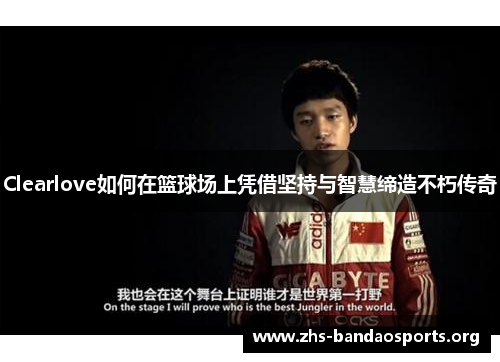 Clearlove如何在篮球场上凭借坚持与智慧缔造不朽传奇 Clearlove如何在篮球场上凭借坚持与智慧缔造不朽传奇