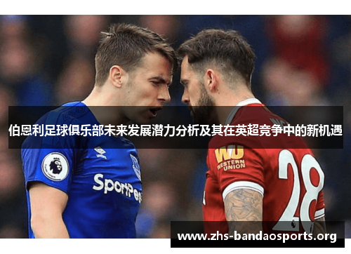 伯恩利足球俱乐部未来发展潜力分析及其在英超竞争中的新机遇 伯恩利足球俱乐部未来发展潜力分析及其在英超竞争中的新机遇