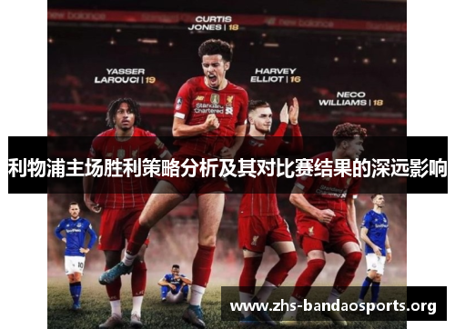 利物浦主场胜利策略分析及其对比赛结果的深远影响 利物浦主场胜利策略分析及其对比赛结果的深远影响