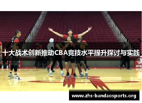 十大战术创新推动CBA竞技水平提升探讨与实践 十大战术创新推动CBA竞技水平提升探讨与实践