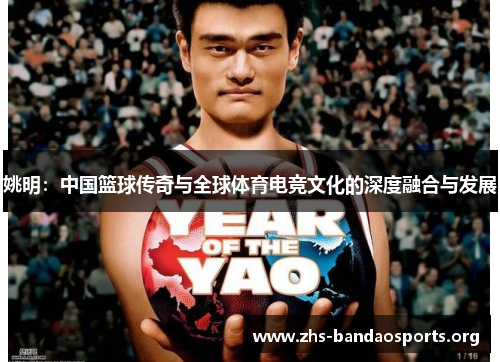 姚明:中国篮球传奇与全球体育电竞文化的深度融合与发展 姚明:中国篮球传奇与全球体育电竞文化的深度融合与发展