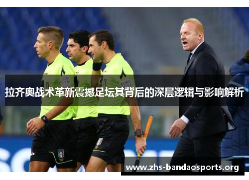 拉齐奥战术革新震撼足坛其背后的深层逻辑与影响解析 拉齐奥战术革新震撼足坛其背后的深层逻辑与影响解析