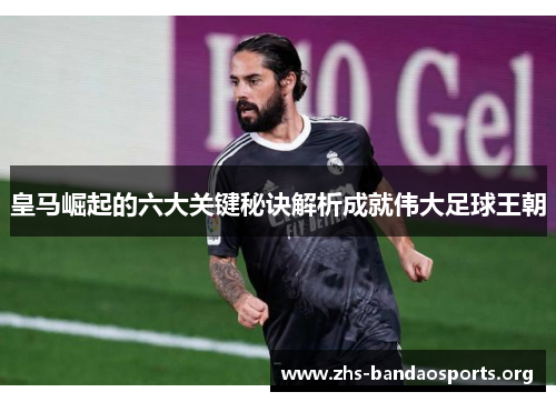 皇马崛起的六大关键秘诀解析成就伟大足球王朝 皇马崛起的六大关键秘诀解析成就伟大足球王朝