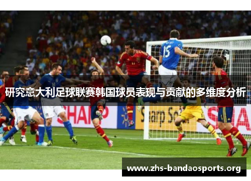 研究意大利足球联赛韩国球员表现与贡献的多维度分析 研究意大利足球联赛韩国球员表现与贡献的多维度分析