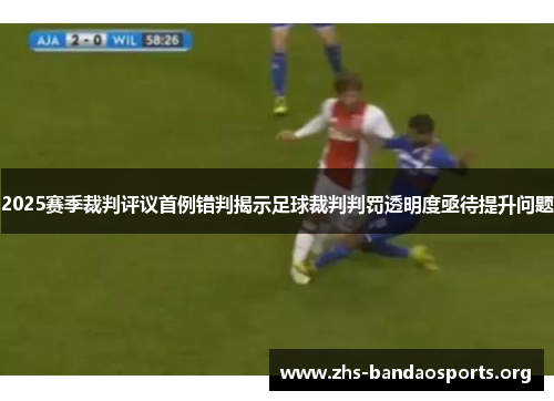 2025赛季裁判评议首例错判揭示足球裁判判罚透明度亟待提升问题 2025赛季裁判评议首例错判揭示足球裁判判罚透明度亟待提升问题