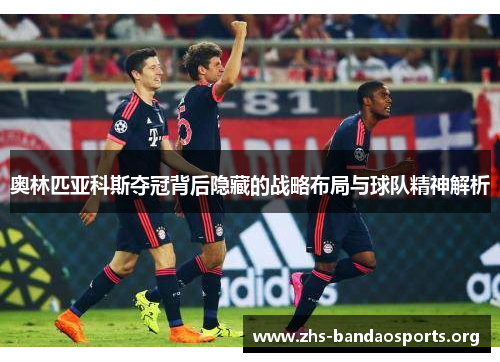 奥林匹亚科斯夺冠背后隐藏的战略布局与球队精神解析 奥林匹亚科斯夺冠背后隐藏的战略布局与球队精神解析